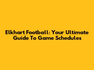 Elkhart Football: Your Ultimate Guide To Game Schedules