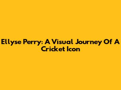 Ellyse Perry: A Visual Journey Of A Cricket Icon