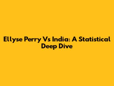 Ellyse Perry Vs India: A Statistical Deep Dive