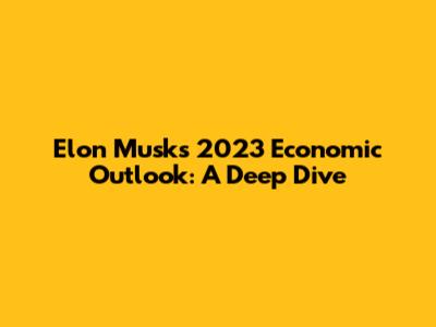 Elon Musk's 2023 Economic Outlook: A Deep Dive