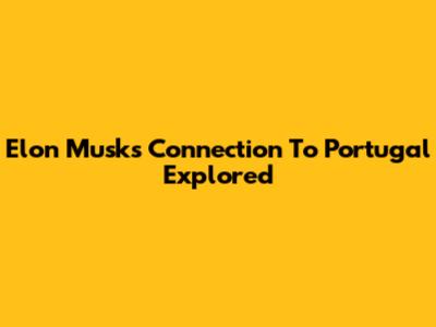 Elon Musk's Connection To Portugal Explored
