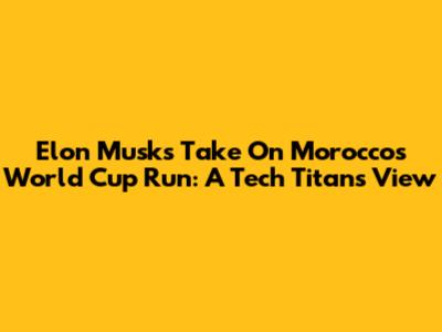 Elon Musk's Take On Morocco's World Cup Run: A Tech Titan's View