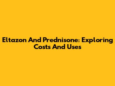 Eltazon And Prednisone: Exploring Costs And Uses