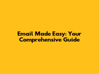Email Made Easy: Your Comprehensive Guide