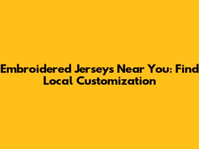 Embroidered Jerseys Near You: Find Local Customization