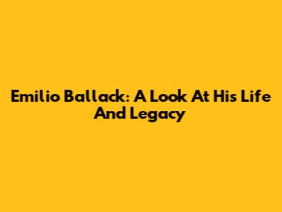 Emilio Ballack: A Look At His Life And Legacy