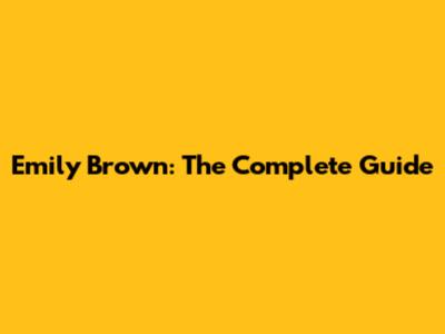 Emily Brown: The Complete Guide