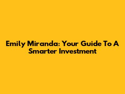 Emily Miranda: Your Guide To A Smarter Investment