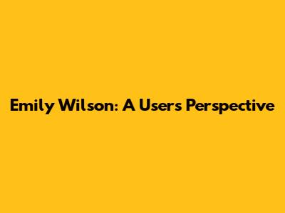 Emily Wilson: A User's Perspective