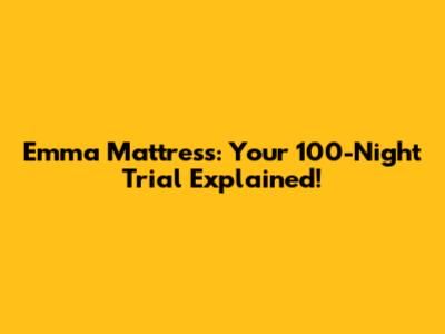 Emma Mattress: Your 100-Night Trial Explained!