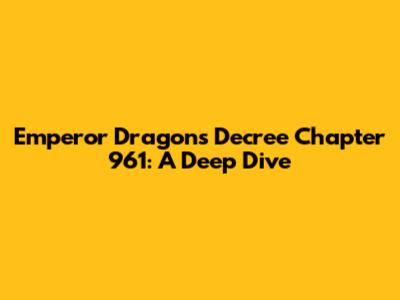 Emperor Dragon's Decree Chapter 961: A Deep Dive