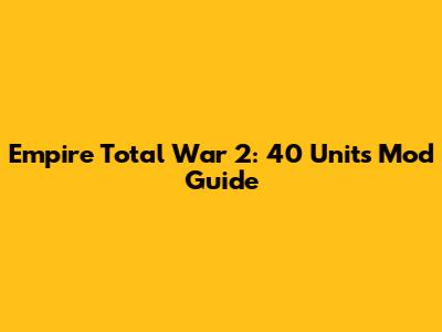 Empire Total War 2: 40 Units Mod Guide