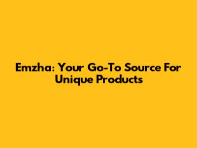 Emzha: Your Go-To Source For Unique Products