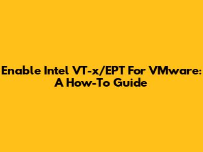 Enable Intel VT-x/EPT For VMware: A How-To Guide