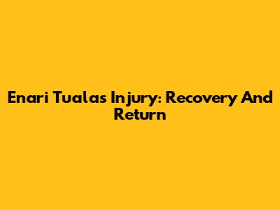 Enari Tuala's Injury: Recovery And Return
