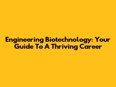 Engineering Biotechnology: Your Guide To A Thriving Career