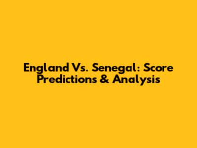 England Vs. Senegal: Score Predictions & Analysis