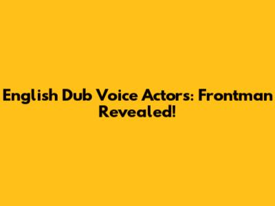English Dub Voice Actors: Frontman Revealed!
