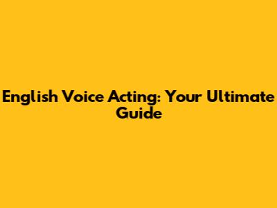 English Voice Acting: Your Ultimate Guide