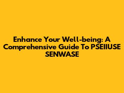 Enhance Your Well-being: A Comprehensive Guide To PSEIIUSE SENWASE