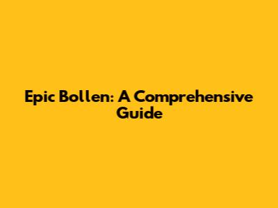 Epic Bollen: A Comprehensive Guide