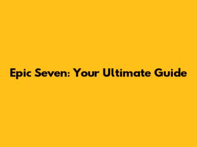 Epic Seven: Your Ultimate Guide