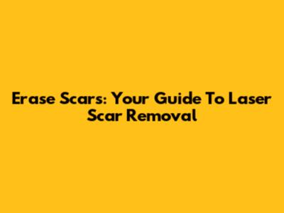 Erase Scars: Your Guide To Laser Scar Removal