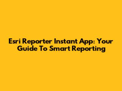 Esri Reporter Instant App: Your Guide To Smart Reporting