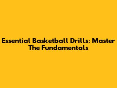 Essential Basketball Drills: Master The Fundamentals