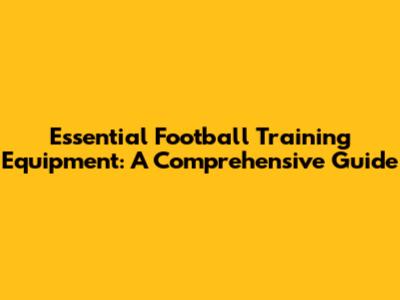 Essential Football Training Equipment: A Comprehensive Guide