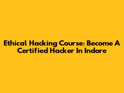 Ethical Hacking Course: Become A Certified Hacker In Indore