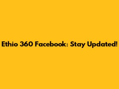 Ethio 360 Facebook: Stay Updated!