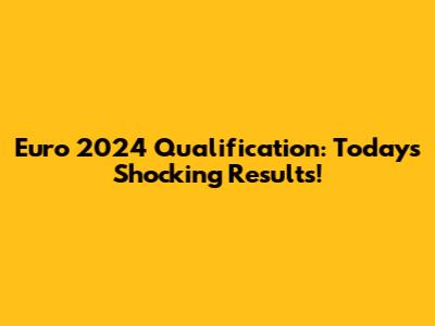 Euro 2024 Qualification: Today's Shocking Results!