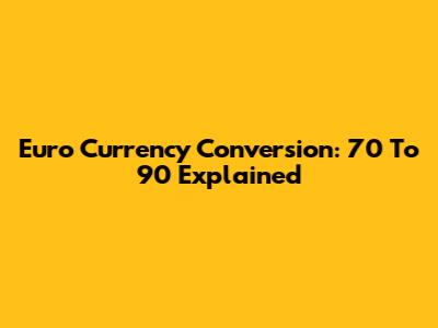 Euro Currency Conversion: 70 To 90 Explained