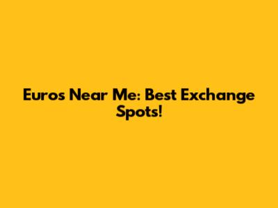 Euros Near Me: Best Exchange Spots!