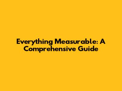 Everything Measurable: A Comprehensive Guide