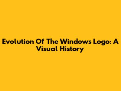 Evolution Of The Windows Logo: A Visual History