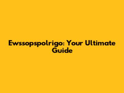 Ewssopspolrigo: Your Ultimate Guide