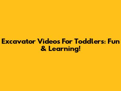 Excavator Videos For Toddlers: Fun & Learning!