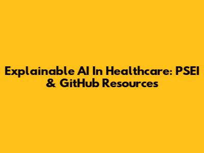 Explainable AI In Healthcare: PSEI & GitHub Resources