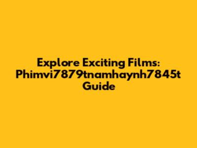Explore Exciting Films: Phimvi7879tnamhaynh7845t Guide