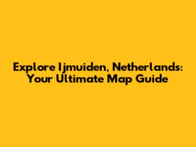 Explore Ijmuiden, Netherlands: Your Ultimate Map Guide