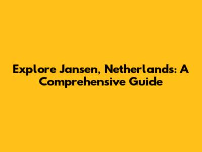 Explore Jansen, Netherlands: A Comprehensive Guide