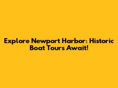 Explore Newport Harbor: Historic Boat Tours Await!