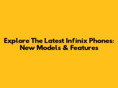 Explore The Latest Infinix Phones: New Models & Features