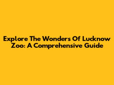 Explore The Wonders Of Lucknow Zoo: A Comprehensive Guide