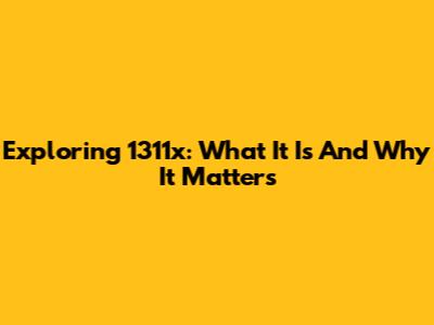 Exploring 1311x: What It Is And Why It Matters