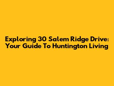 Exploring 30 Salem Ridge Drive: Your Guide To Huntington Living