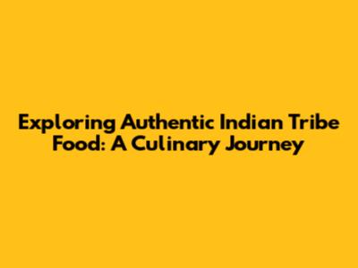 Exploring Authentic Indian Tribe Food: A Culinary Journey