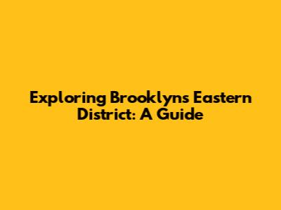Exploring Brooklyn's Eastern District: A Guide